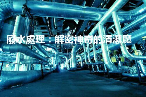 廢水處理：解密神奇的清潔魔法！
